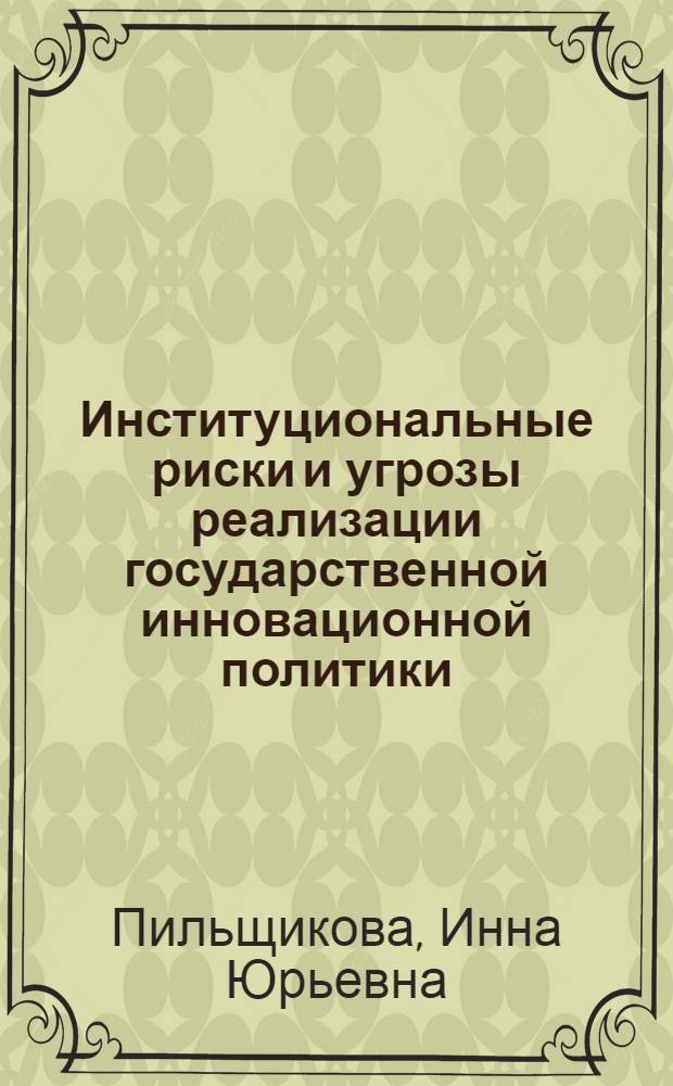 Институциональные риски и угрозы реализации государственной инновационной политики : автореферат диссертации на соискание ученой степени кандидата политических наук : специальность 23.00.02 <Политические институты, политические процессы и технологии>