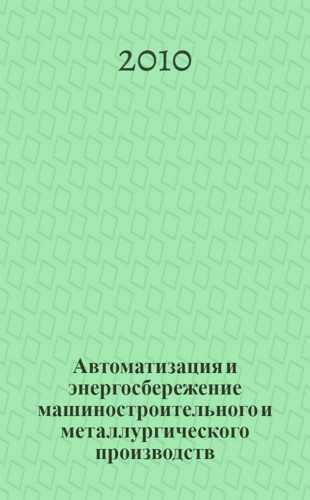 Автоматизация и энергосбережение машиностроительного и металлургического производств, технология и надежность машин, приборов и оборудования. Т. 1