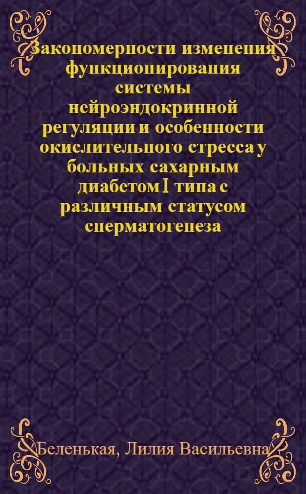 Закономерности изменения функционирования системы нейроэндокринной регуляции и особенности окислительного стресса у больных сахарным диабетом I типа с различным статусом сперматогенеза : автореферат диссертации на соискание ученой степени кандидата медицинских наук : специальность 14.03.03 <Патологическая физиология>