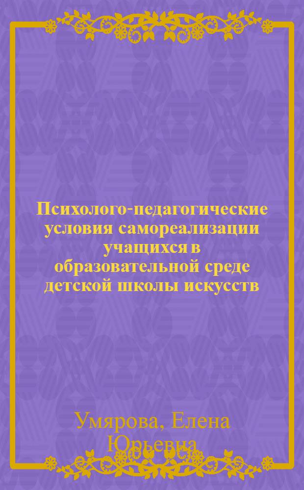 Психолого-педагогические условия самореализации учащихся в образовательной среде детской школы искусств : автореферат диссертации на соискание ученой степени кандидата психологических наук : специальность 19.00.07 <Педагогическая психология>