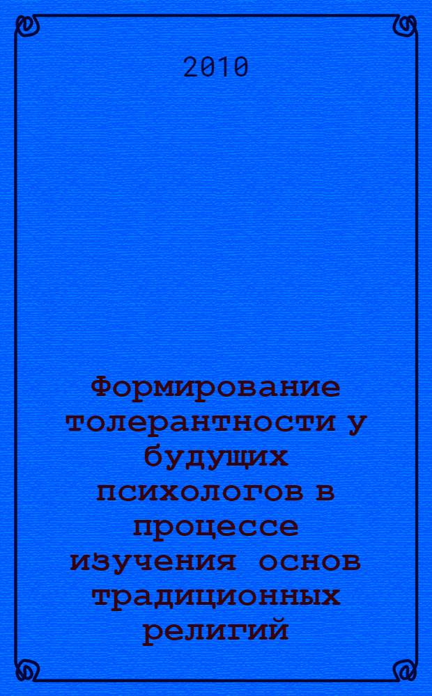 Формирование толерантности у будущих психологов в процессе изучения основ традиционных религий : автореферат диссертации на соискание ученой степени кандидата педагогических наук : специальность 13.00.08 <Теория и методика профессионального образования>
