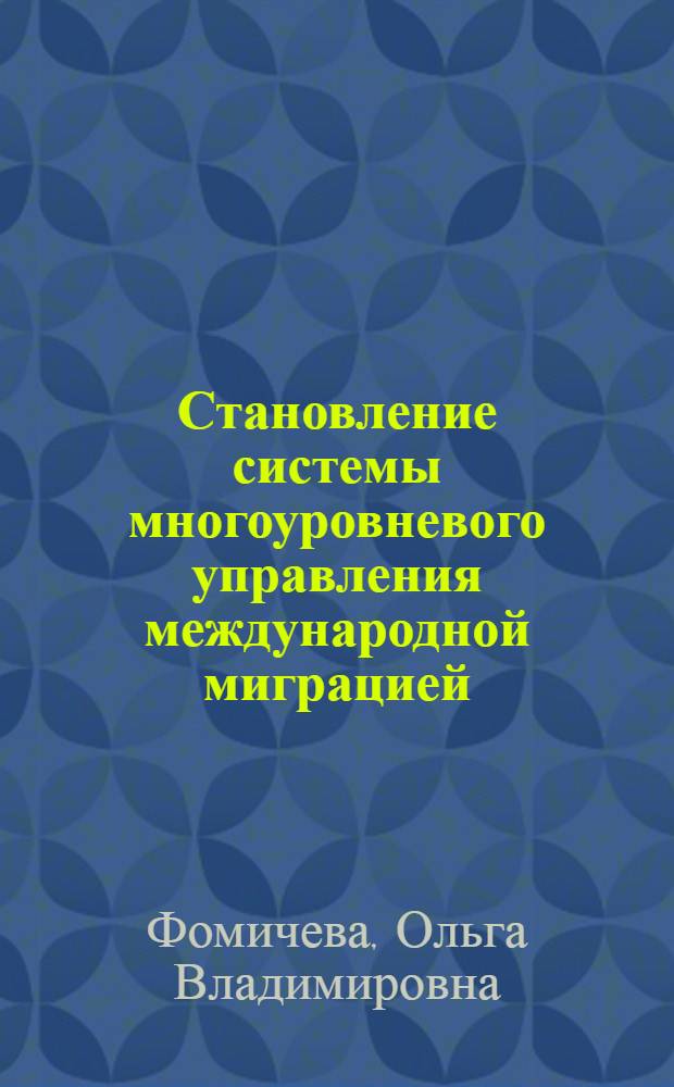 Становление системы многоуровневого управления международной миграцией: концептуальное и технологическое измерения : автореферат диссертации на соискание ученой степени кандидата политических наук : специальность 23.00.02 <Политические институты, политические процессы и технологии>