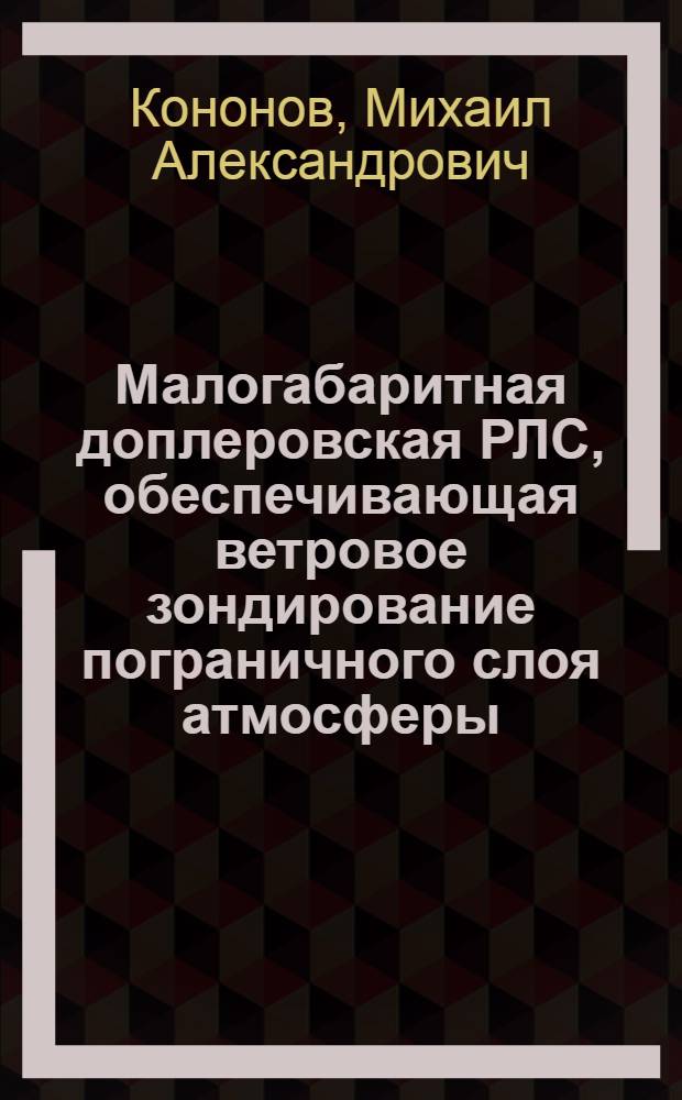 Малогабаритная доплеровская РЛС, обеспечивающая ветровое зондирование пограничного слоя атмосферы : автореферат диссертации на соискание ученой степени кандидата технических наук : специальность 05.12.14 <Радиолокация и радионавигация>