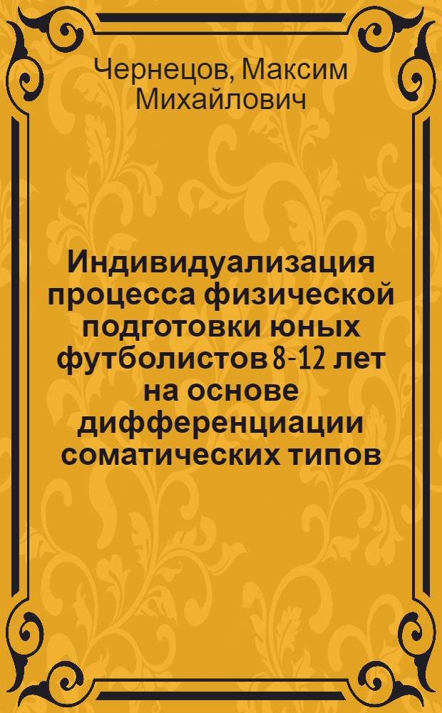 Индивидуализация процесса физической подготовки юных футболистов 8-12 лет на основе дифференциации соматических типов : автореферат диссертации на соискание ученой степени кандидата педагогических наук : специальность 13.00.04 <Теория и методика физического воспитания, спортивной тренировки,оздоровительной и адаптивной физической культуры>