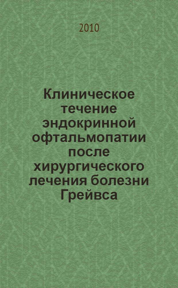 Клиническое течение эндокринной офтальмопатии после хирургического лечения болезни Грейвса : автореферат диссертации на соискание ученой степени кандидата медицинских наук : специальность 14.01.02 <Эндокринология>