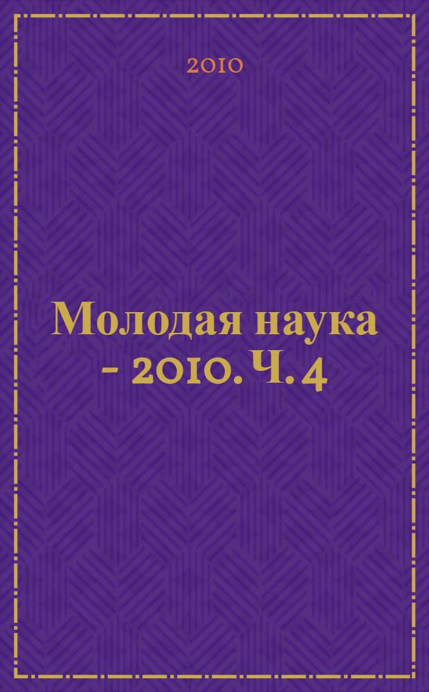 Молодая наука - 2010. Ч. 4 : Материалы докладов секции N°1
