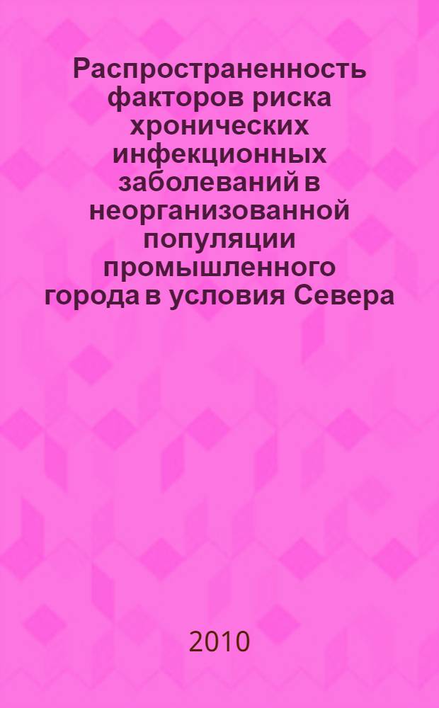 Распространенность факторов риска хронических инфекционных заболеваний в неорганизованной популяции промышленного города в условия Севера. Возможности коррекции : автореферат диссертации на соискание ученой степени кандидата медицинских наук : специальность 14.01.04 <Внутренние болезни>