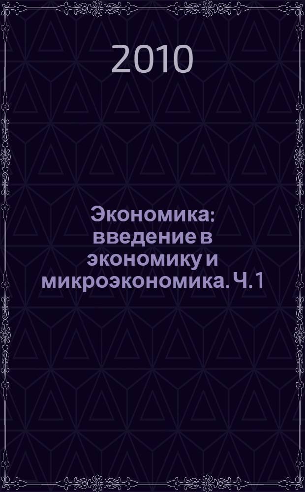 Экономика: введение в экономику и микроэкономика. Ч. 1