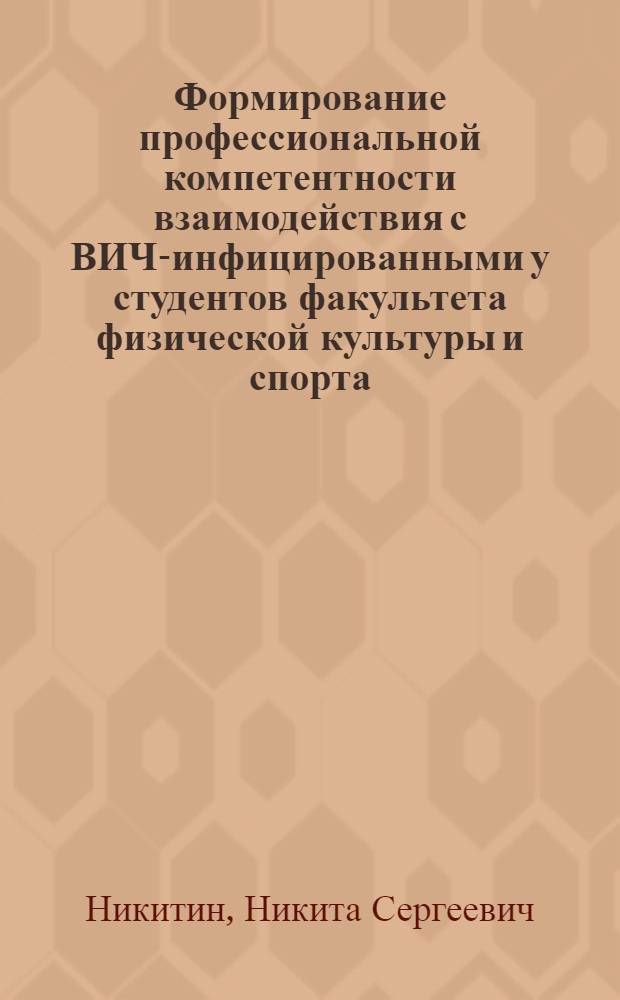 Формирование профессиональной компетентности взаимодействия с ВИЧ-инфицированными у студентов факультета физической культуры и спорта : автореферат диссертации на соискание ученой степени кандидата педагогических наук : специальность 13.00.08 <Теория и методика профессионального образования> : специальность 13.00.04 <Теория и методика физического воспитания, спортивной тренировки,оздоровительной и адаптивной физической культуры>