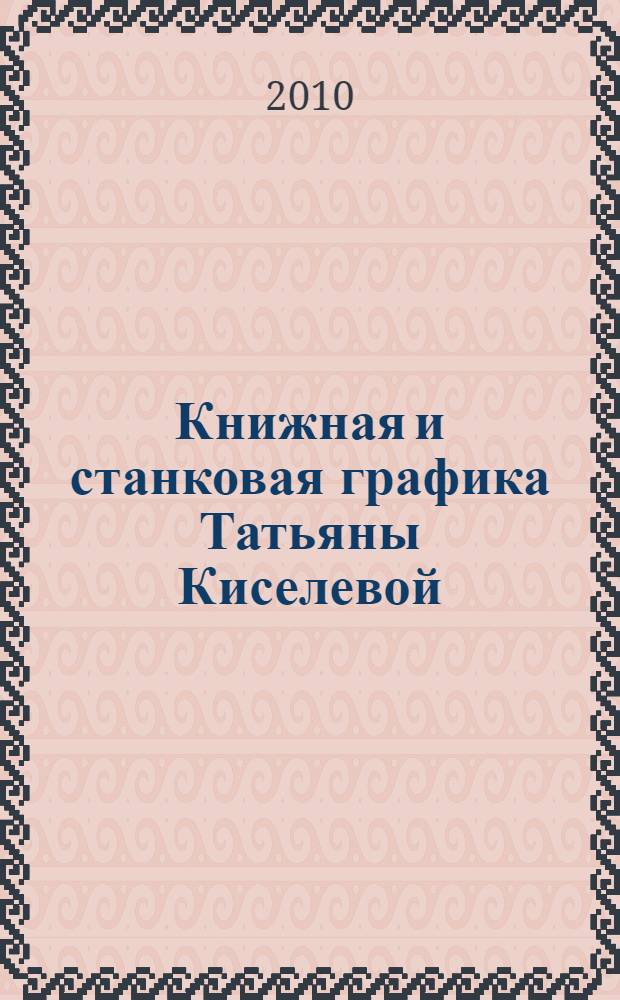 Книжная и станковая графика Татьяны Киселевой : альбом