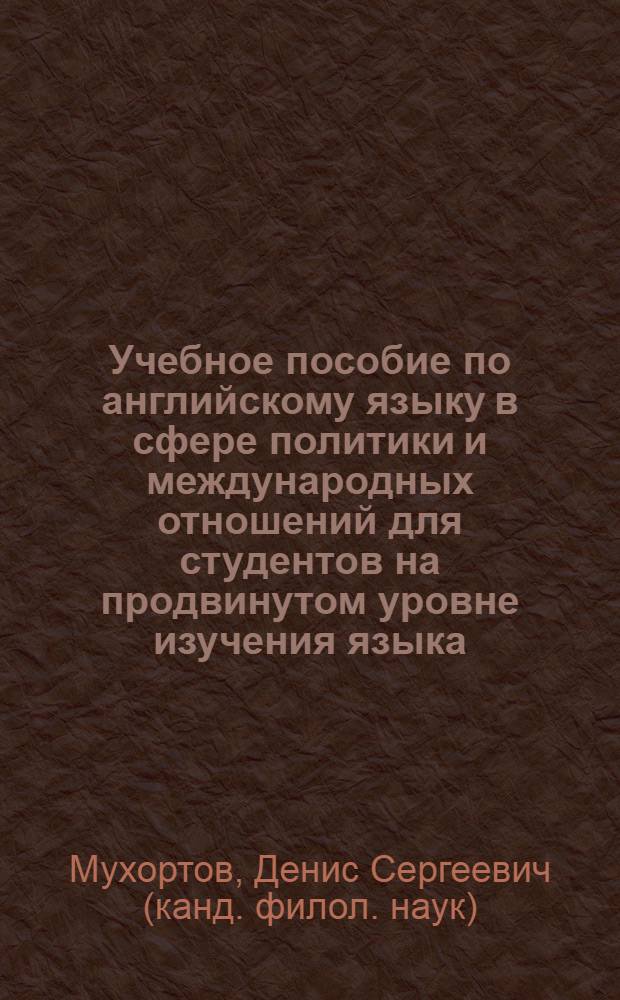 Учебное пособие по английскому языку в сфере политики и международных отношений для студентов на продвинутом уровне изучения языка (по материалам СМИ) : по дисциплинам ОПД.Ф.04 "Основной язык/языки" по направлению 031000 "Филология"