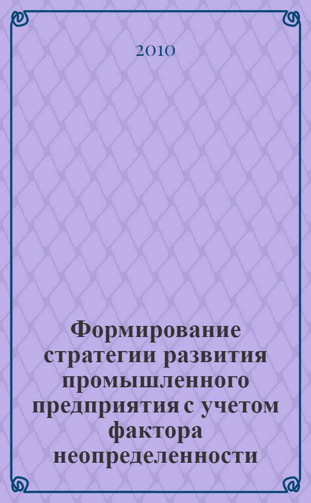 Формирование стратегии развития промышленного предприятия с учетом фактора неопределенности: опционный подход : автореферат диссертации на соискание ученой степени кандидата экономических наук : специальность 08.00.05 <Экономика и управление народным хозяйством по отраслям и сферам деятельности>