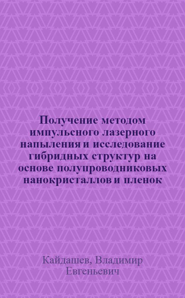 Получение методом импульсного лазерного напыления и исследование гибридных структур на основе полупроводниковых нанокристаллов и пленок : автореферат диссертации на соискание ученой степени кандидата физико-математических наук : специальность 01.04.03 <Радиофизика>