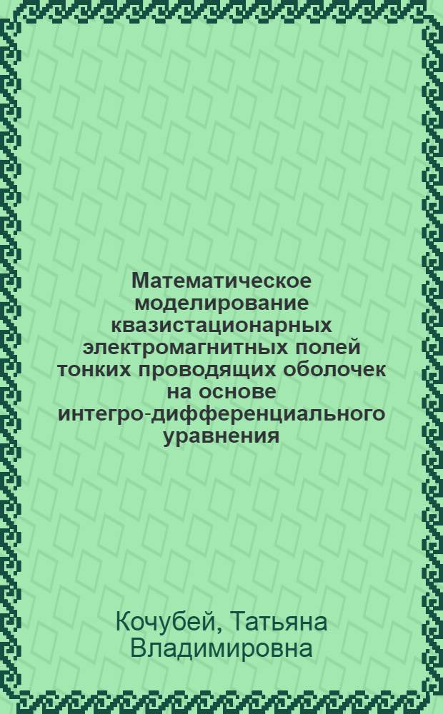 Математическое моделирование квазистационарных электромагнитных полей тонких проводящих оболочек на основе интегро-дифференциального уравнения : автореферат диссертации на соискание ученой степени кандидата физико-математических наук : специальность 05.13.18 <Математическое моделирование, численные методы и комплексы программ>