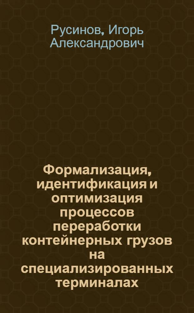 Формализация, идентификация и оптимизация процессов переработки контейнерных грузов на специализированных терминалах : автореферат диссертации на соискание ученой степени доктора технических наук : специальность 05.13.18 <Математическое моделирование, численные методы и комплексы программ>