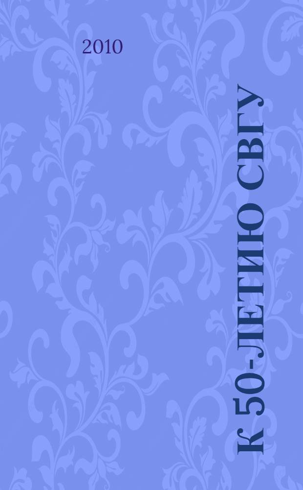К 50-летию СВГУ: поздравления, воспоминания, интервью