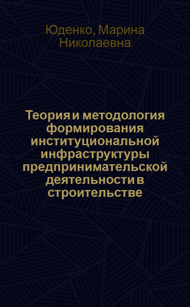Теория и методология формирования институциональной инфраструктуры предпринимательской деятельности в строительстве : автореферат диссертации на соискание ученой степени доктора экономических наук : специальность 08.00.05 <Экономика и управление народным хозяйством по отраслям и сферам деятельности>