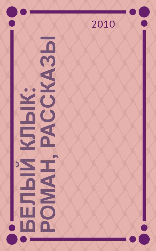 Белый Клык : роман, рассказы