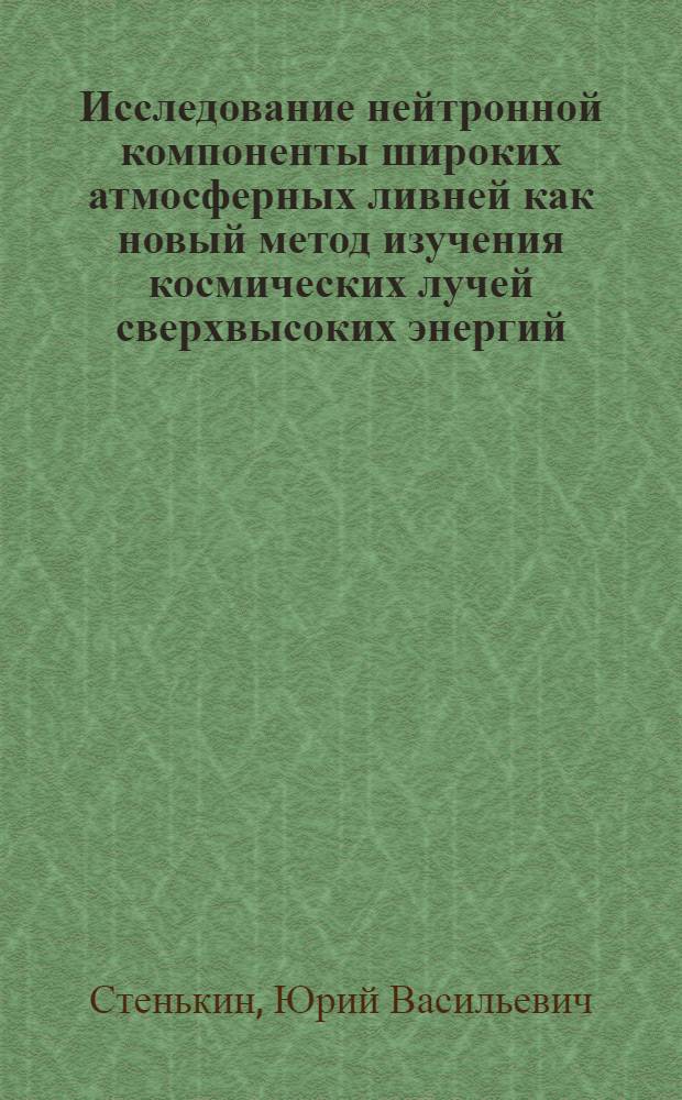 Исследование нейтронной компоненты широких атмосферных ливней как новый метод изучения космических лучей сверхвысоких энергий : автореферат диссертации на соискание ученой степени доктора физико-математических наук : специальность 01.04.01 <Приборы и методы экспериментальной физики>
