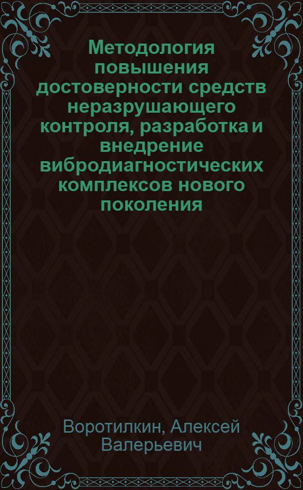 Методология повышения достоверности средств неразрушающего контроля, разработка и внедрение вибродиагностических комплексов нового поколения : (исключение влияния человеческого фактора на результаты диагностики) : диссертации в форме науч. докл. на соискание ученой степени доктора технических наук : специальность 05.02.22 <Организация производства по отраслям>