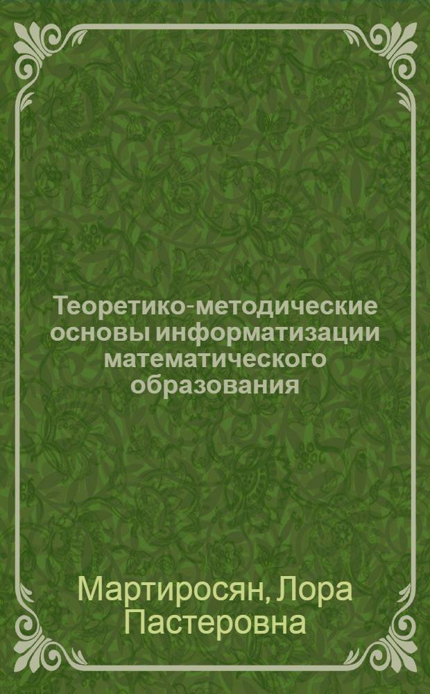 Теоретико-методические основы информатизации математического образования : автореферат диссертации на соискание ученой степени доктора педагогических наук : специальность 13.00.02 <Теория и методика обучения и воспитания по областям и уровням образования>