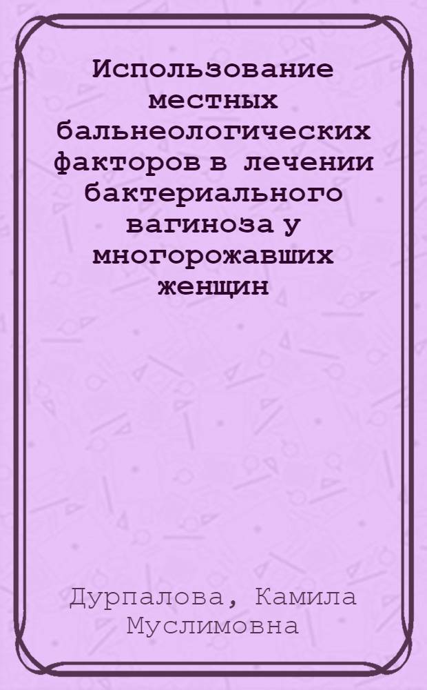 Использование местных бальнеологических факторов в лечении бактериального вагиноза у многорожавших женщин : автореферат диссертации на соискание ученой степени кандидата медицинских наук : специальность 14.01.01 <Акушерство и гинекология>