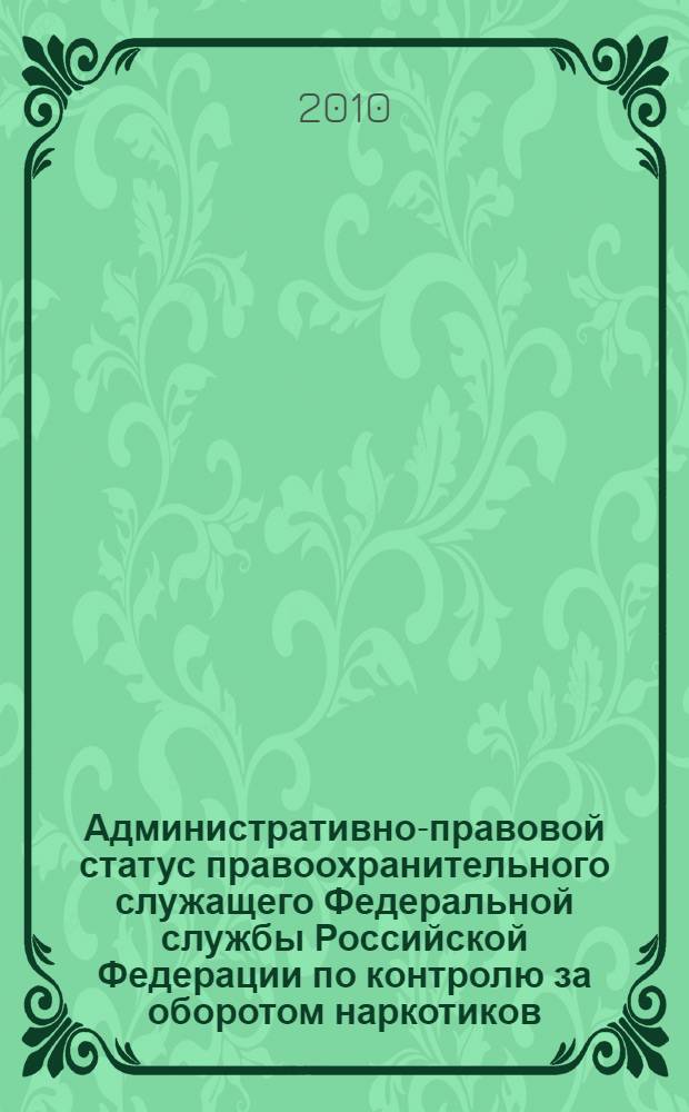 Административно-правовой статус правоохранительного служащего Федеральной службы Российской Федерации по контролю за оборотом наркотиков : автореферат диссертации на соискание ученой степени кандидата юридических наук : специальность 12.00.14 <Административное право, финансовое право, информационное право>