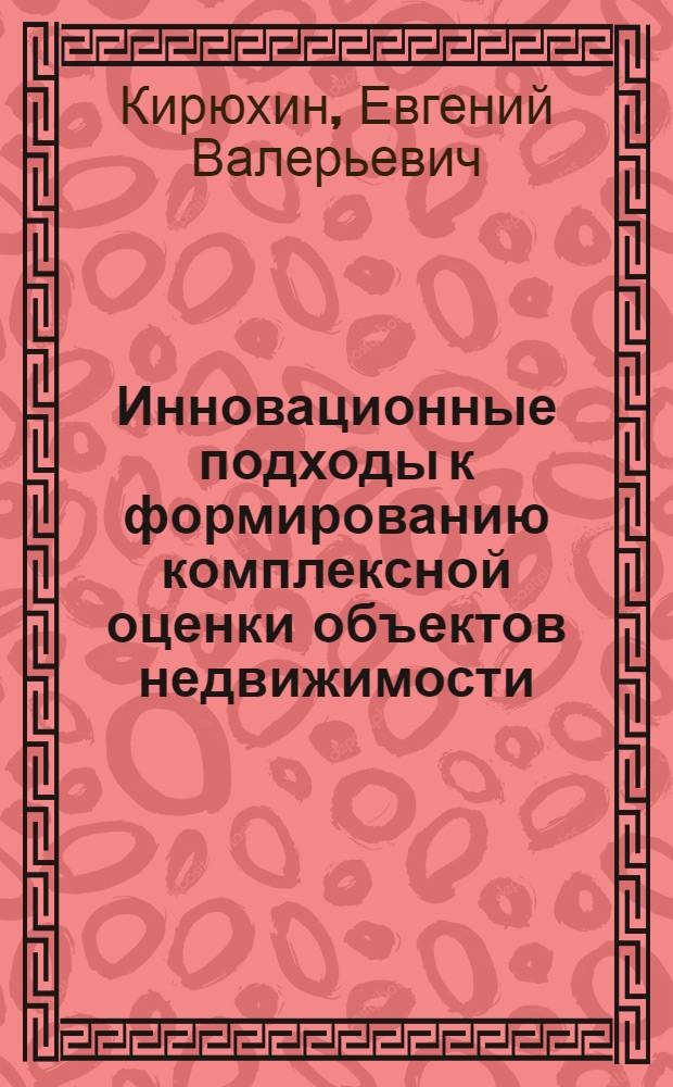 Инновационные подходы к формированию комплексной оценки объектов недвижимости : автореферат диссертации на соискание ученой степени кандидата экономических наук : специальность 08.00.05 <Экономика и управление народным хозяйством по отраслям и сферам деятельности>