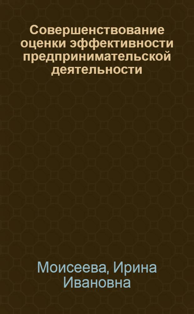 Совершенствование оценки эффективности предпринимательской деятельности: функционально-интегральный подход : автореферат диссертации на соискание ученой степени кандидата экономических наук : специальность 08.00.05 <Экономика и управление народным хозяйством по отраслям и сферам деятельности>