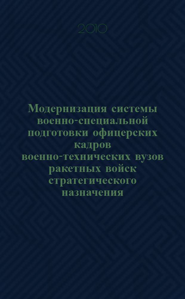Модернизация системы военно-специальной подготовки офицерских кадров военно-технических вузов ракетных войск стратегического назначения : автореферат диссертации на соискание ученой степени доктора педагогических наук : специальность 20.02.02 <Военная педагогика и военная психология>