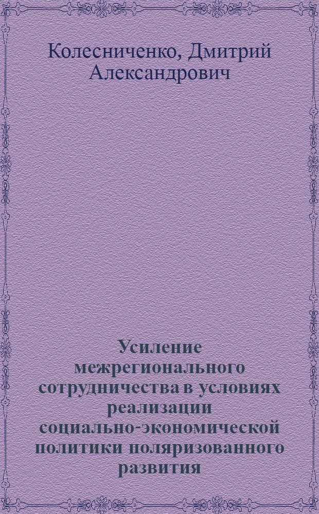 Усиление межрегионального сотрудничества в условиях реализации социально-экономической политики поляризованного развития : автореферат диссертации на соискание ученой степени кандидата экономических наук : специальность 08.00.05 <Экономика и управление народным хозяйством по отраслям и сферам деятельности>