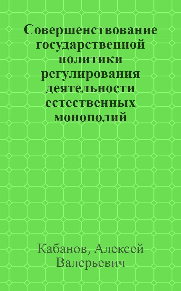 Совершенствование государственной политики регулирования деятельности естественных монополий : автореферат диссертации на соискание ученой степени кандидата экономических наук : специальность 08.00.01 <Экономическая теория>
