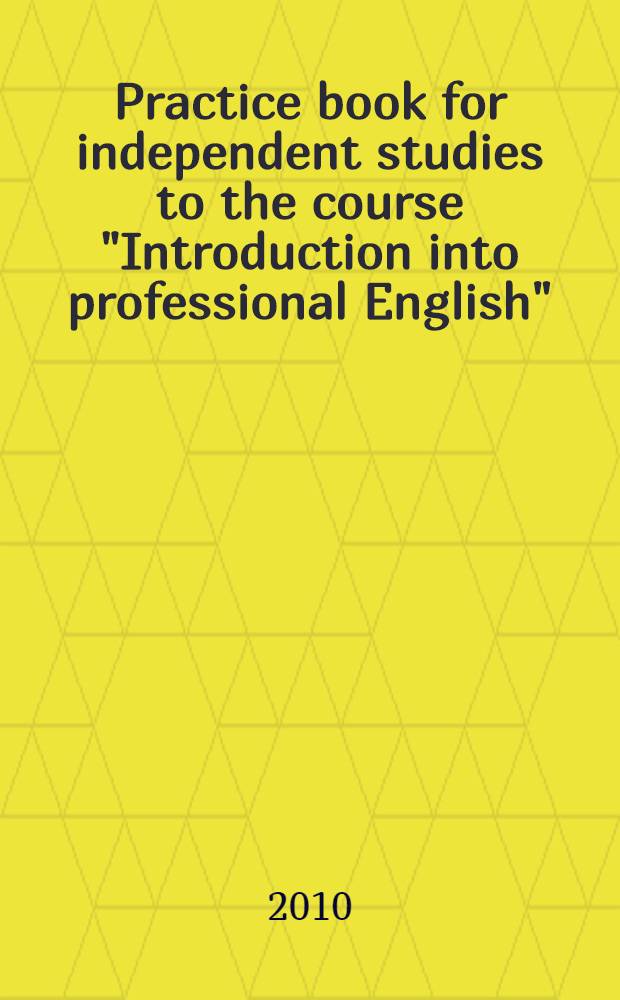 Practice book for independent studies to the course "Introduction into professional English" : для студентов и аспирантов экономических специальностей : учебное пособие
