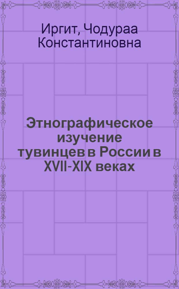 Этнографическое изучение тувинцев в России в XVII-XIX веках : автореферат диссертации на соискание ученой степени кандидата исторических наук : специальность 07.00.07 <Этнография, этнология и антропология>