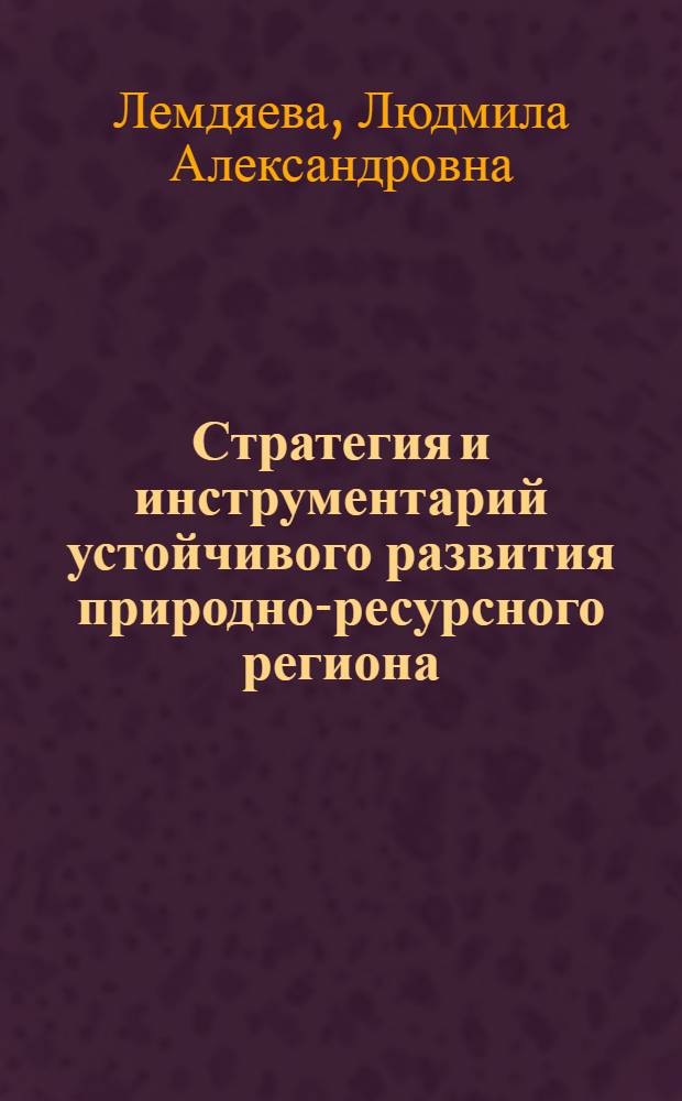 Стратегия и инструментарий устойчивого развития природно-ресурсного региона : (на материалах Сахалинской области) : автореферат диссертации на соискание ученой степени кандидата экономических наук : специальность 08.00.05 <Экономика и управление народным хозяйством по отраслям и сферам деятельности>