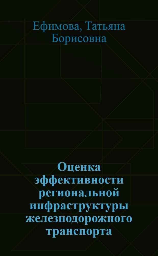 Оценка эффективности региональной инфраструктуры железнодорожного транспорта : автореферат диссертации на соискание ученой степени кандидата экономических наук : специальность 08.00.05 <Экономика и управление народным хозяйством по отраслям и сферам деятельности>