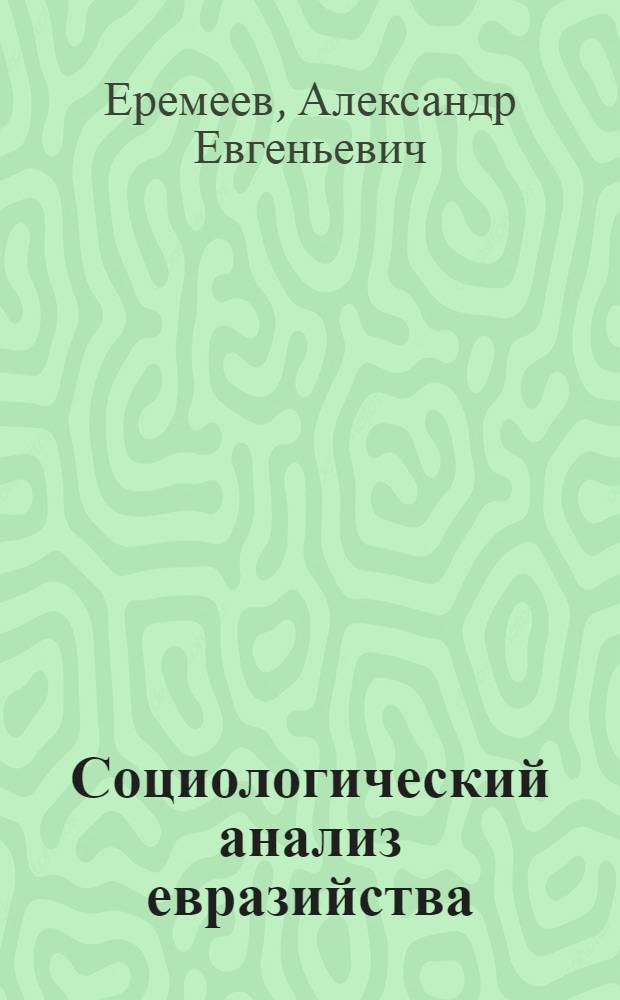 Социологический анализ евразийства : автореферат диссертации на соискание ученой степени кандидата социологические науки : специальность 22.00.01 <Теория, методология и история социологии>
