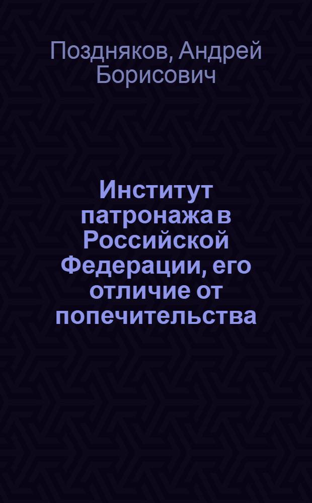 Институт патронажа в Российской Федерации, его отличие от попечительства : автореферат диссертации на соискание ученой степени кандидата юридических наук : специальность 12.00.03 <Гражданское право; предпринимательское право; семейное право; международное частное право>