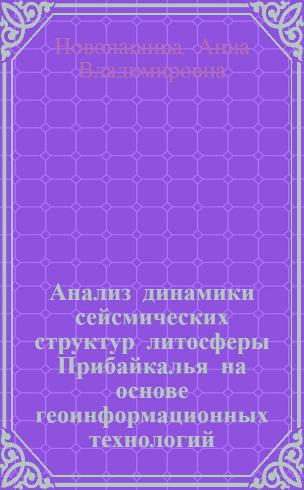 Анализ динамики сейсмических структур литосферы Прибайкалья на основе геоинформационных технологий : автореферат диссертации на соискание ученой степени кандидата геолого-минералогических наук : специальность 25.00.35 <Геоинформатика>