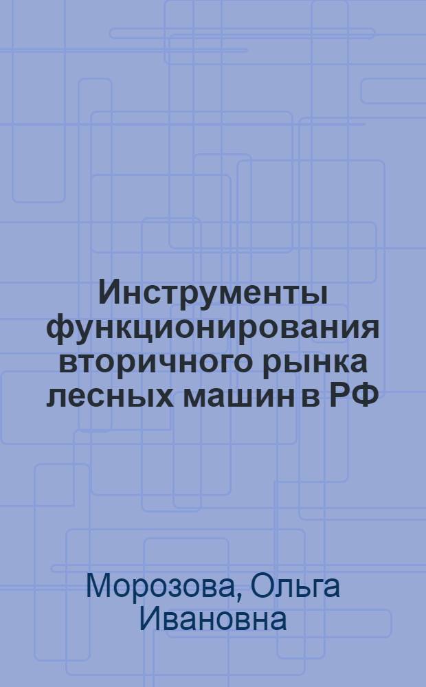 Инструменты функционирования вторичного рынка лесных машин в РФ : автореферат диссертации на соискание ученой степени кандидата экономических наук : специальность 08.00.05 <Экономика и управление народным хозяйством по отраслям и сферам деятельности>