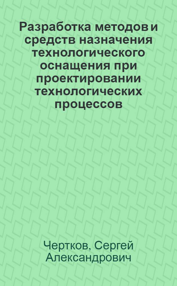 Разработка методов и средств назначения технологического оснащения при проектировании технологических процессов : автореферат диссертации на соискание ученой степени кандидата технических наук : специальность 05.11.14 <Технология приборостроения>