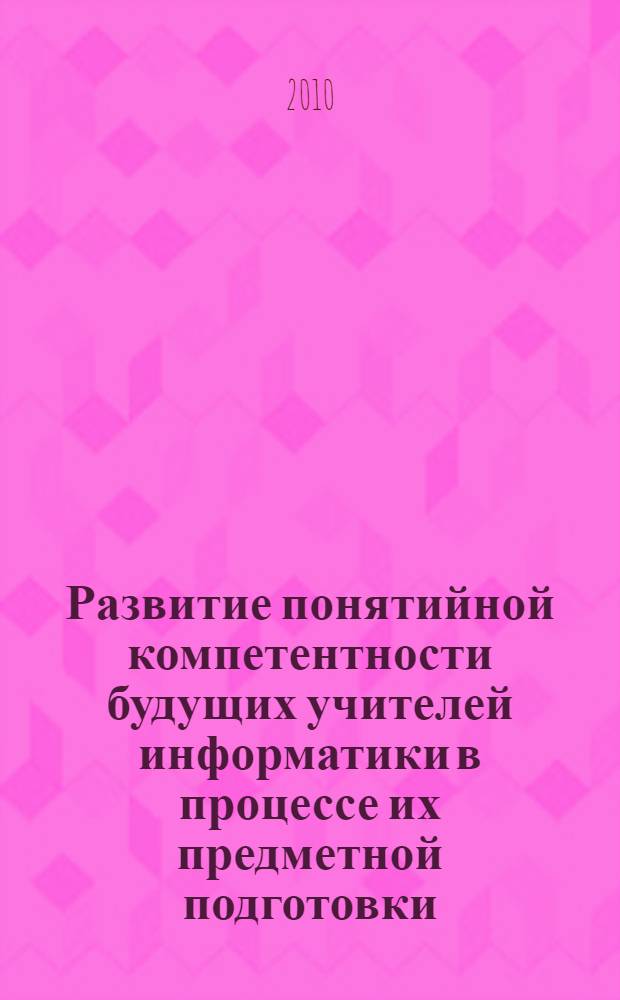 Развитие понятийной компетентности будущих учителей информатики в процессе их предметной подготовки : автореферат диссертации на соискание ученой степени кандидата педагогических наук : специальность 13.00.02 <Теория и методика обучения и воспитания по областям и уровням образования>