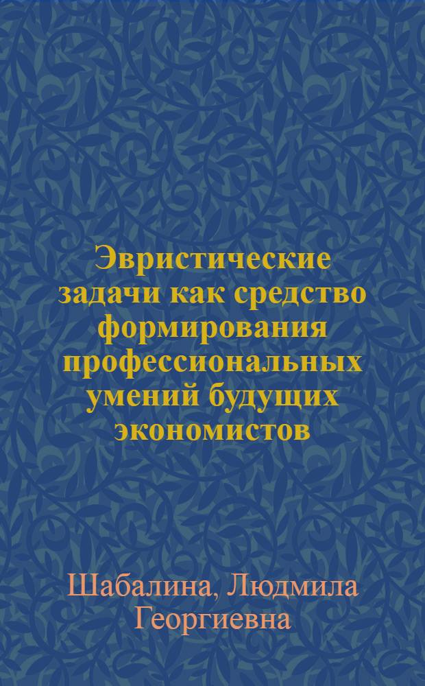 Эвристические задачи как средство формирования профессиональных умений будущих экономистов : автореферат диссертации на соискание ученой степени кандидата педагогических наук : специальность 13.00.08 <Теория и методика профессионального образования>