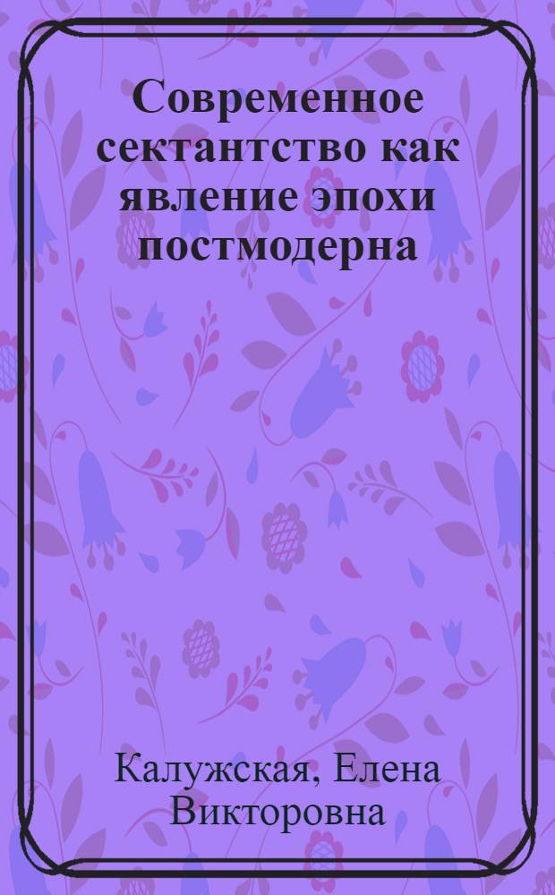 Современное сектантство как явление эпохи постмодерна: социально-философский анализ : автореферат диссертации на соискание ученой степени кандидата философских наук : специальность 09.00.11 <Социальная философия>