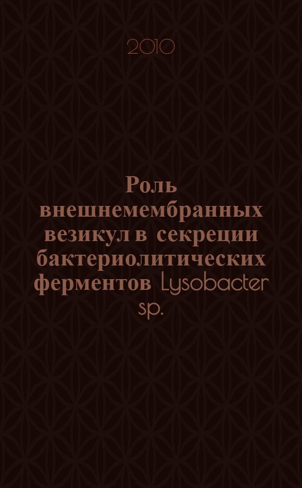 Роль внешнемембранных везикул в секреции бактериолитических ферментов Lysobacter sp. : автореферат диссертации на соискание ученой степени кандидата биологических наук : специальность 03.01.04 <Биохимия>