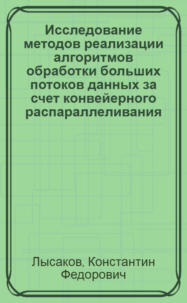 Исследование методов реализации алгоритмов обработки больших потоков данных за счет конвейерного распараллеливания : автореферат диссертации на соискание ученой степени кандидата технических наук : специальность 05.13.18 <Математическое моделирование, численные методы и комплексы программ>