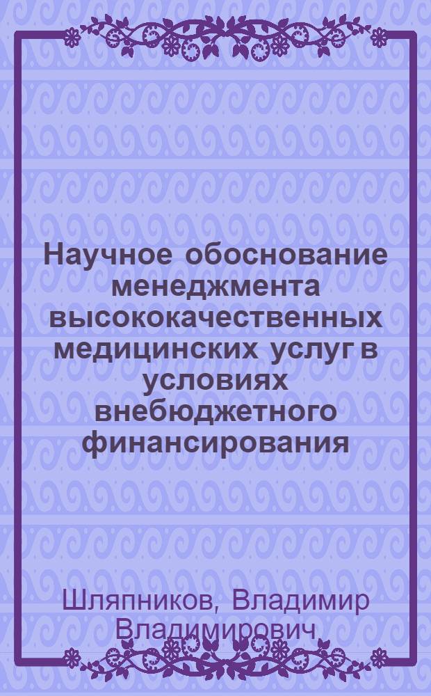 Научное обоснование менеджмента высококачественных медицинских услуг в условиях внебюджетного финансирования : автореферат диссертации на соискание ученой степени доктора медицинских наук : специальность 14.02.03 <Общественное здоровье и здравоохранение>