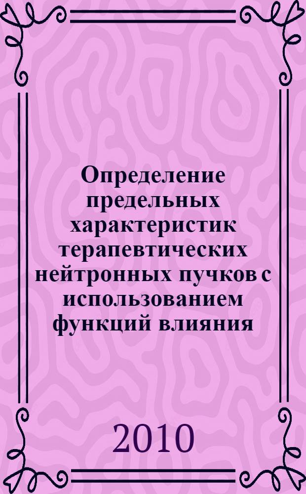 Определение предельных характеристик терапевтических нейтронных пучков с использованием функций влияния : автореферат диссертации на соискание ученой степени кандидата физико-математических наук : специальность 05.13.18 <Математическое моделирование, численные методы и комплексы программ>