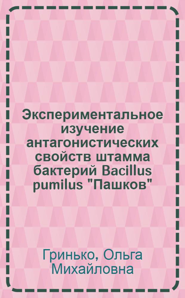 Экспериментальное изучение антагонистических свойств штамма бактерий Bacillus pumilus "Пашков" : автореферат диссертации на соискание ученой степени кандидата медицинских наук : специальность 03.02.03 <Микробиология>