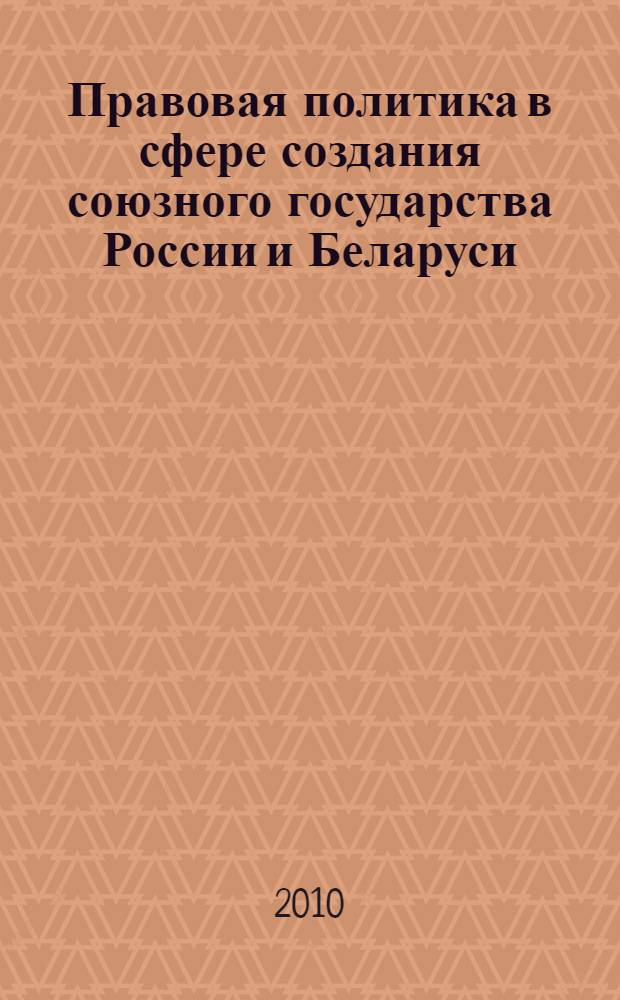 Правовая политика в сфере создания союзного государства России и Беларуси: общетеоретический анализ : автореферат диссертации на соискание ученой степени кандидата юридических наук : специальность 12.00.01 <Теория и история права и государства; история учений о праве и государстве>